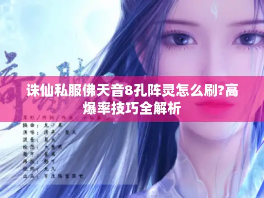 诛仙私服佛天音8孔阵灵怎么刷?高爆率技巧全解析 诛仙私服佛天音8孔阵灵怎么刷?高爆率技巧全解析