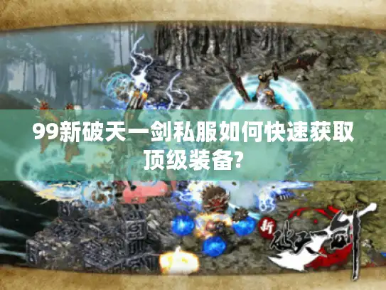 99新破天一剑私服如何快速获取顶级装备? 99新破天一剑私服如何快速获取顶级装备?