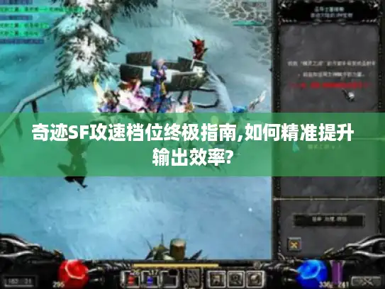 奇迹SF攻速档位终极指南,如何精准提升输出效率? 奇迹SF攻速档位终极指南,如何精准提升输出效率?