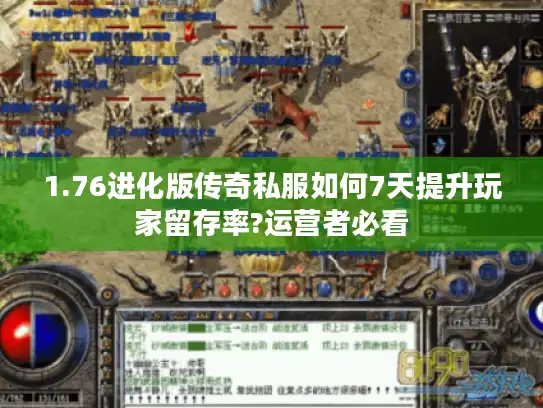 1.76进化版传奇私服如何7天提升玩家留存率?运营者必看