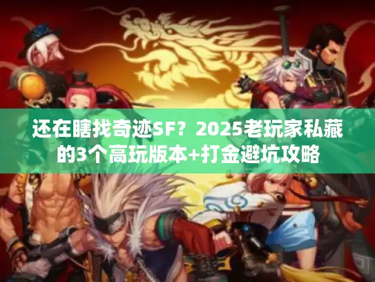 还在瞎找奇迹SF？2025老玩家私藏的3个高玩版本+打金避坑攻略