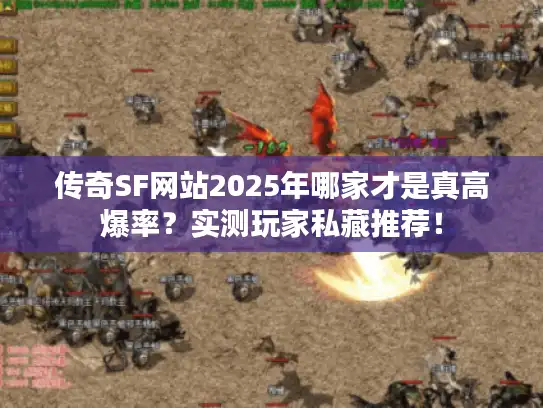 传奇SF网站2025年哪家才是真高爆率？实测玩家私藏推荐！
