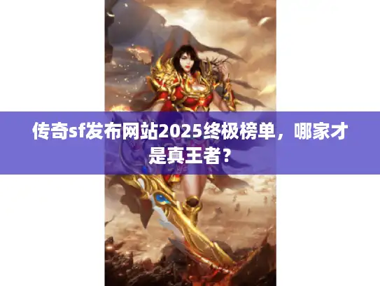 传奇sf发布网站2025终极榜单,哪家才是真王者? 传奇sf发布网站2025终极榜单,哪家才是真王者?