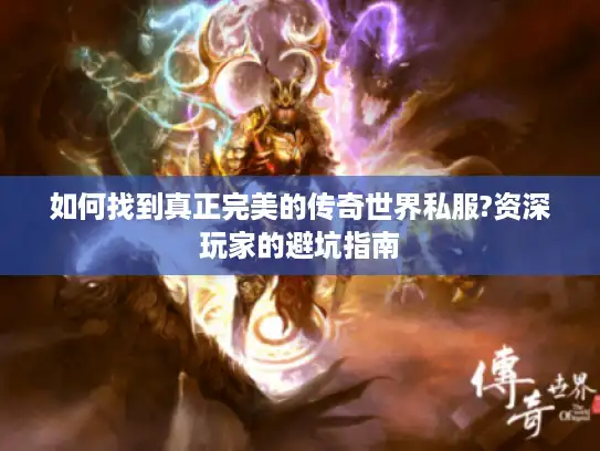 如何找到真正完美的传奇世界私服?资深玩家的避坑指南