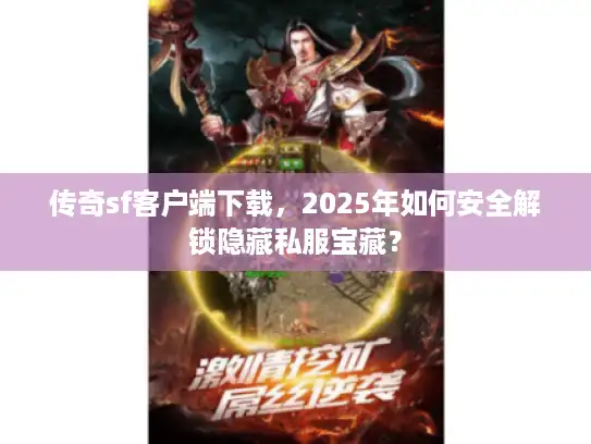 传奇sf客户端下载，2025年如何安全解锁隐藏私服宝藏？