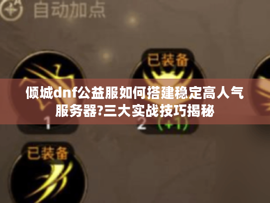 倾城dnf公益服如何搭建稳定高人气服务器?三大实战技巧揭秘