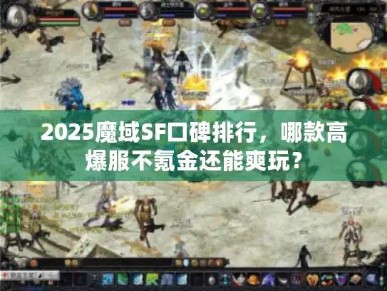 2025魔域SF口碑排行，哪款高爆服不氪金还能爽玩？