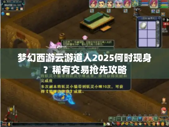 梦幻西游云游道人2025何时现身？稀有交易抢先攻略