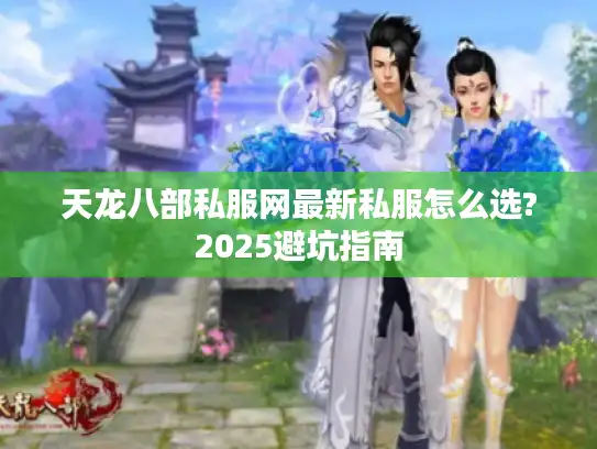 天龙八部私服网最新私服怎么选?2025避坑指南