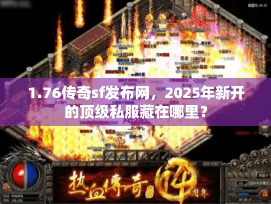 1.76传奇sf发布网，2025年新开的顶级私服藏在哪里？