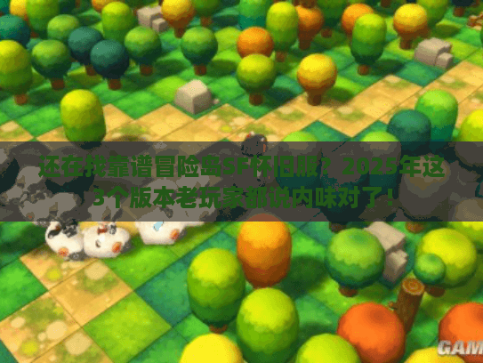 还在找靠谱冒险岛SF怀旧服？2025年这3个版本老玩家都说内味对了！