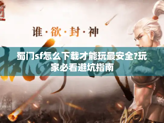 蜀门sf怎么下载才能玩最安全?玩家必看避坑指南 蜀门sf怎么下载才能玩最安全?玩家必看避坑指南