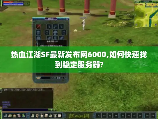 热血江湖SF最新发布网6000,如何快速找到稳定服务器?