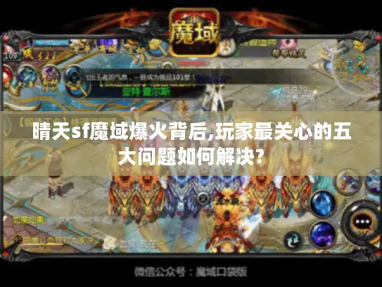 晴天sf魔域爆火背后,玩家最关心的五大问题如何解决?