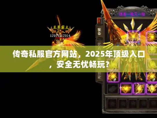 传奇私服官方网站，2025年顶级入口，安全无忧畅玩？