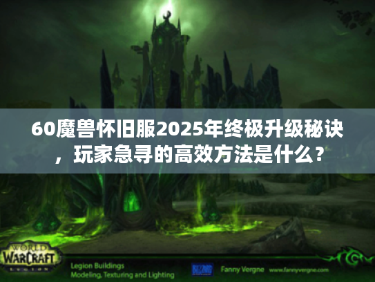 60魔兽怀旧服2025年终极升级秘诀，玩家急寻的高效方法是什么？