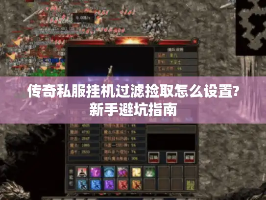 传奇私服挂机过滤捡取怎么设置?新手避坑指南