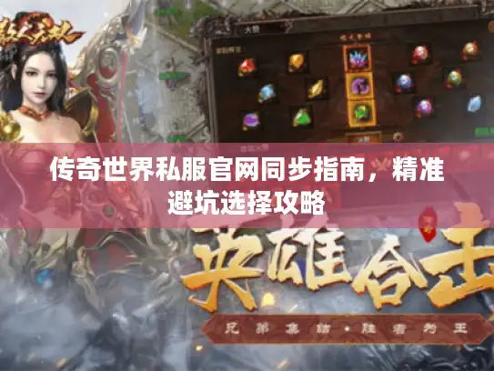 传奇世界私服官网同步指南，精准避坑选择攻略