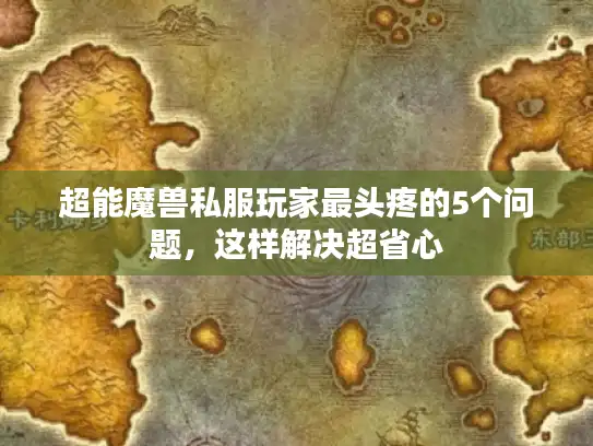 超能魔兽私服玩家最头疼的5个问题，这样解决超省心