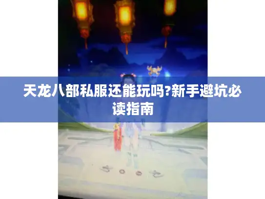 天龙八部私服还能玩吗?新手避坑必读指南