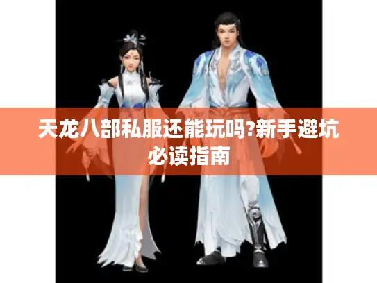 天龙八部私服还能玩吗?新手避坑必读指南
