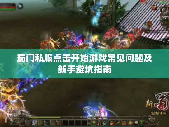 蜀门私服点击开始游戏常见问题及新手避坑指南 蜀门私服点击开始游戏常见问题及新手避坑指南