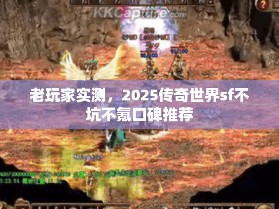 老玩家实测，2025传奇世界sf不坑不氪口碑推荐