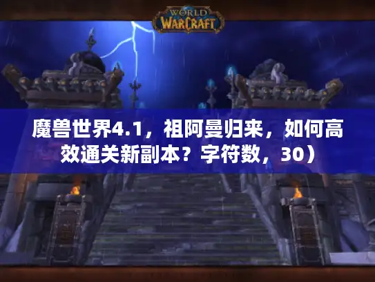 魔兽世界4.1，祖阿曼归来，如何高效通关新副本？字符数，30）