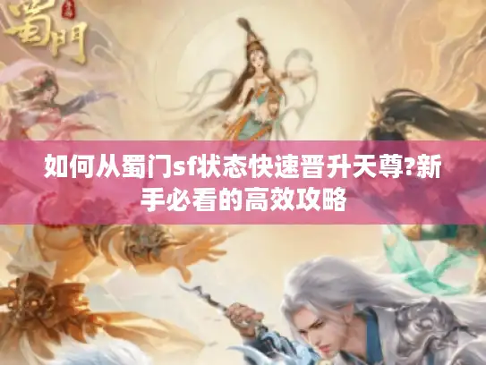 如何从蜀门sf状态快速晋升天尊?新手必看的高效攻略