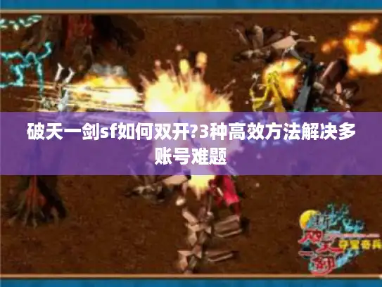 破天一剑sf如何双开?3种高效方法解决多账号难题
