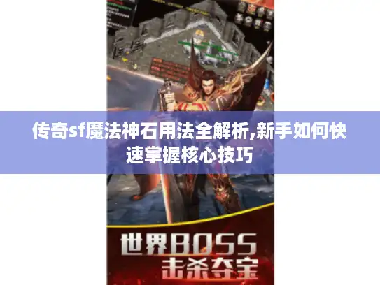传奇sf魔法神石用法全解析,新手如何快速掌握核心技巧
