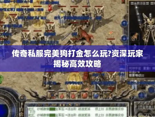 传奇私服完美狗打金怎么玩?资深玩家揭秘高效攻略