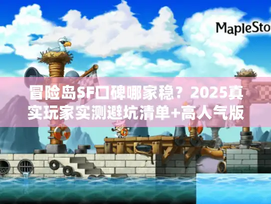 冒险岛SF口碑哪家稳？2025真实玩家实测避坑清单+高人气版本推荐