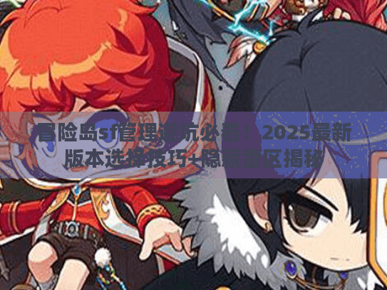 冒险岛sf管理避坑必看!2025最新版本选择技巧+隐藏雷区揭秘 冒险岛sf管理避坑必看!2025最新版本选择技巧+隐藏雷区揭秘