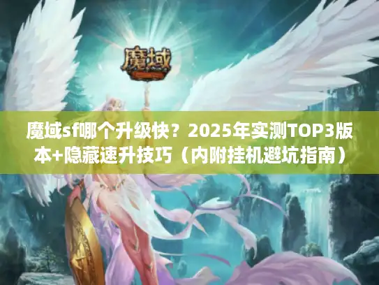 魔域sf哪个升级快？2025年实测TOP3版本+隐藏速升技巧（内附挂机避坑指南）