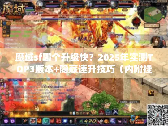 魔域sf哪个升级快？2025年实测TOP3版本+隐藏速升技巧（内附挂机避坑指南）