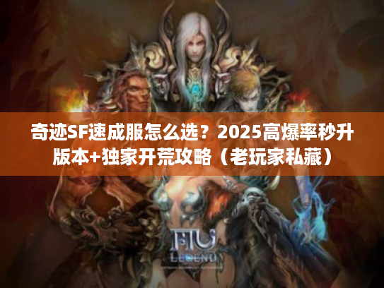 奇迹SF速成服怎么选？2025高爆率秒升版本+独家开荒攻略（老玩家私藏）