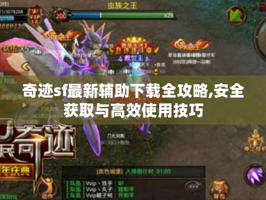 奇迹sf最新辅助下载全攻略,安全获取与高效使用技巧