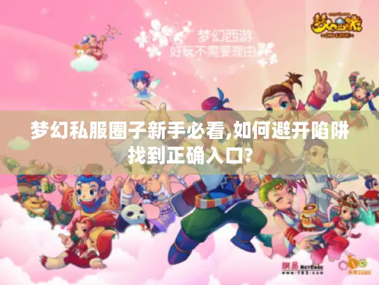 梦幻私服圈子新手必看,如何避开陷阱找到正确入口? 梦幻私服圈子新手必看,如何避开陷阱找到正确入口?