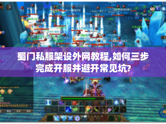 蜀门私服架设外网教程,如何三步完成开服并避开常见坑? 蜀门私服架设外网教程,如何三步完成开服并避开常见坑?