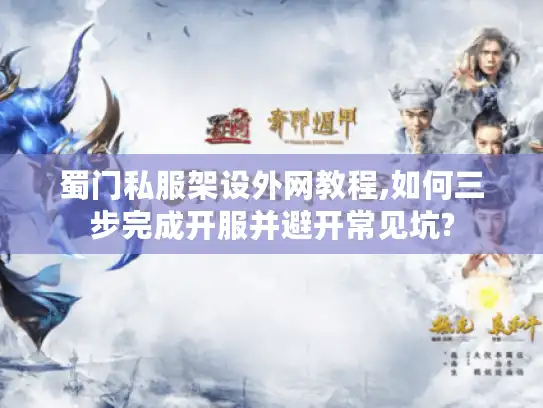 蜀门私服架设外网教程,如何三步完成开服并避开常见坑? 蜀门私服架设外网教程,如何三步完成开服并避开常见坑?