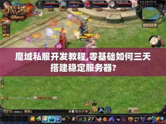 魔域私服开发教程,零基础如何三天搭建稳定服务器?
