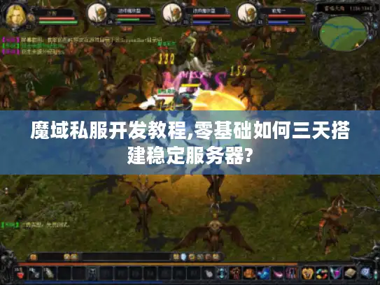魔域私服开发教程,零基础如何三天搭建稳定服务器?