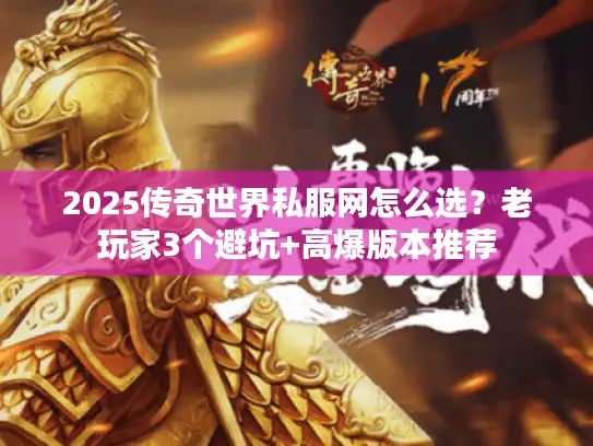2025传奇世界私服网怎么选？老玩家3个避坑+高爆版本推荐