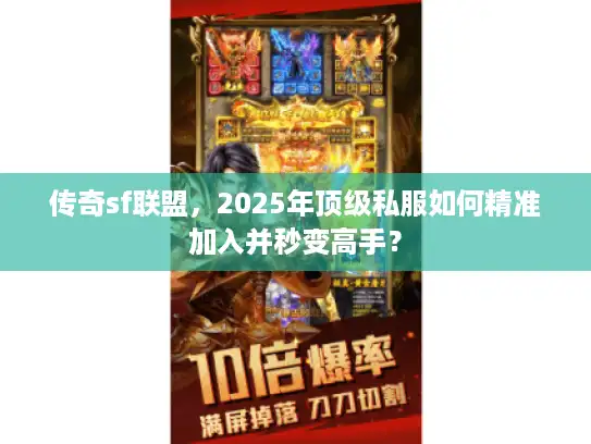 传奇sf联盟,2025年顶级私服如何精准加入并秒变高手? 传奇sf联盟,2025年顶级私服如何精准加入并秒变高手?