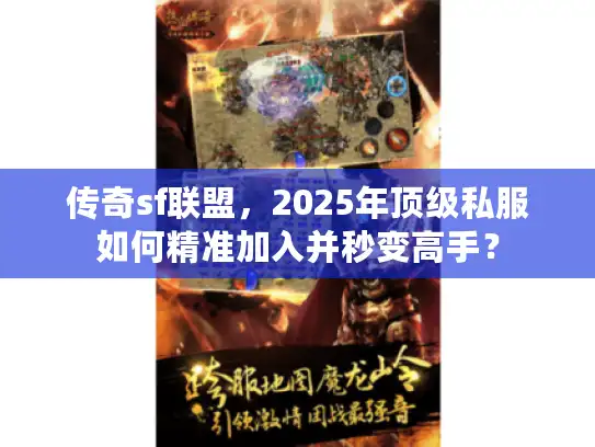 传奇sf联盟,2025年顶级私服如何精准加入并秒变高手? 传奇sf联盟,2025年顶级私服如何精准加入并秒变高手?