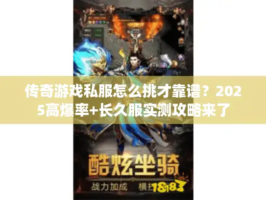 传奇游戏私服怎么挑才靠谱?2025高爆率+长久服实测攻略来了 传奇游戏私服怎么挑才靠谱?2025高爆率+长久服实测攻略来了