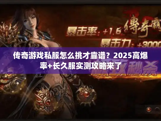 传奇游戏私服怎么挑才靠谱?2025高爆率+长久服实测攻略来了 传奇游戏私服怎么挑才靠谱?2025高爆率+长久服实测攻略来了
