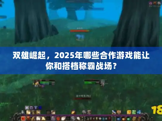 双雄崛起，2025年哪些合作游戏能让你和搭档称霸战场？