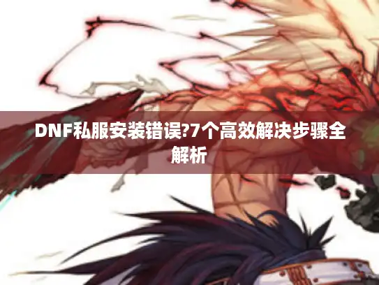 DNF私服安装错误?7个高效解决步骤全解析